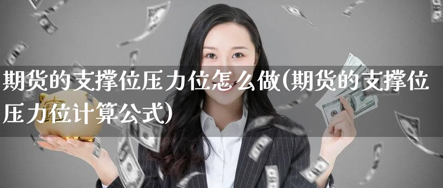 期货的支撑位压力位怎么做(期货的支撑位压力位计算公式)_财金知识_第1张_青花期货直播间 期货的支撑位压力位怎么做(期货的支撑位压力位计算公式)_https://qh.ynbygsw.com_财金知识_第1张