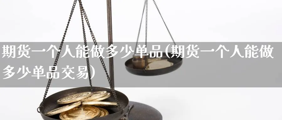 期货一个人能做多少单品(期货一个人能做多少单品交易)_期货喊单_第1张_青花期货直播间 期货一个人能做多少单品(期货一个人能做多少单品交易)_https://qh.ynbygsw.com_期货喊单_第1张