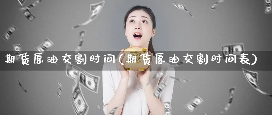 期货原油交割时间(期货原油交割时间表)_期货交易_第1张_青花期货直播间 期货原油交割时间(期货原油交割时间表)_https://qh.ynbygsw.com_期货交易_第1张