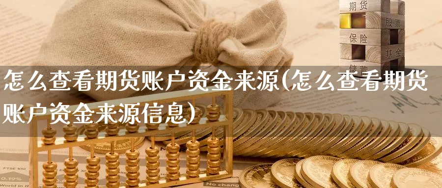 怎么查看期货账户资金来源(怎么查看期货账户资金来源信息)_期货喊单_第1张_青花期货直播间 怎么查看期货账户资金来源(怎么查看期货账户资金来源信息)_https://qh.ynbygsw.com_期货喊单_第1张