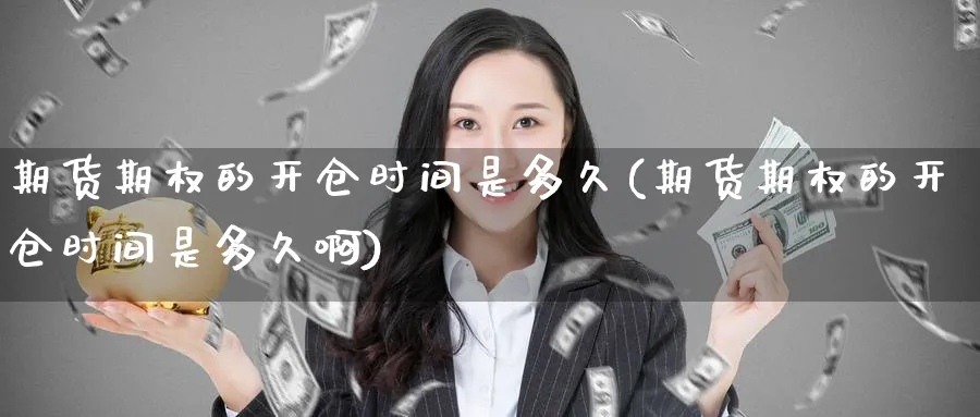 期货期权的开仓时间是多久(期货期权的开仓时间是多久啊)_期货直播_第1张_青花期货直播间 期货期权的开仓时间是多久(期货期权的开仓时间是多久啊)_https://qh.ynbygsw.com_期货直播_第1张