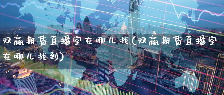 双赢期货直播室在哪儿找(双赢期货直播室在哪儿找到)_期货直播_第1张_青花期货直播间 双赢期货直播室在哪儿找(双赢期货直播室在哪儿找到)_https://qh.ynbygsw.com_期货直播_第1张