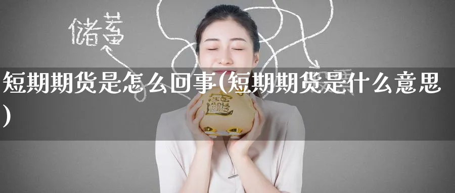 短期期货是怎么回事(短期期货是什么意思)_财金知识_第1张_青花期货直播间 短期期货是怎么回事(短期期货是什么意思)_https://qh.ynbygsw.com_财金知识_第1张