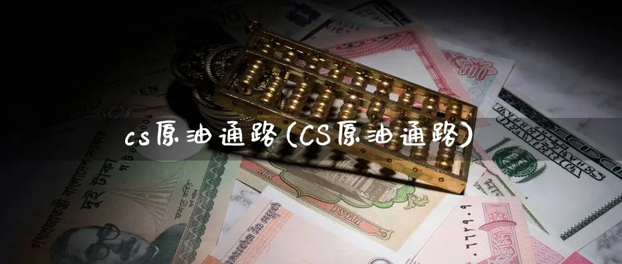 cs原油通路(CS原油通路)_财金百科_第1张_青花期货直播间 cs原油通路(CS原油通路)_https://qh.ynbygsw.com_财金百科_第1张