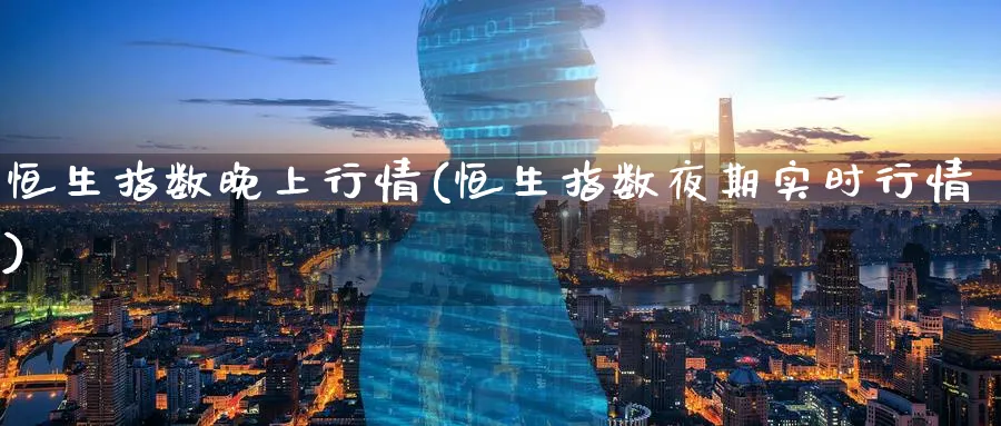 恒生指数晚上行情(恒生指数夜期实时行情)_财金百科_第1张_青花期货直播间 恒生指数晚上行情(恒生指数夜期实时行情)_https://qh.ynbygsw.com_财金百科_第1张