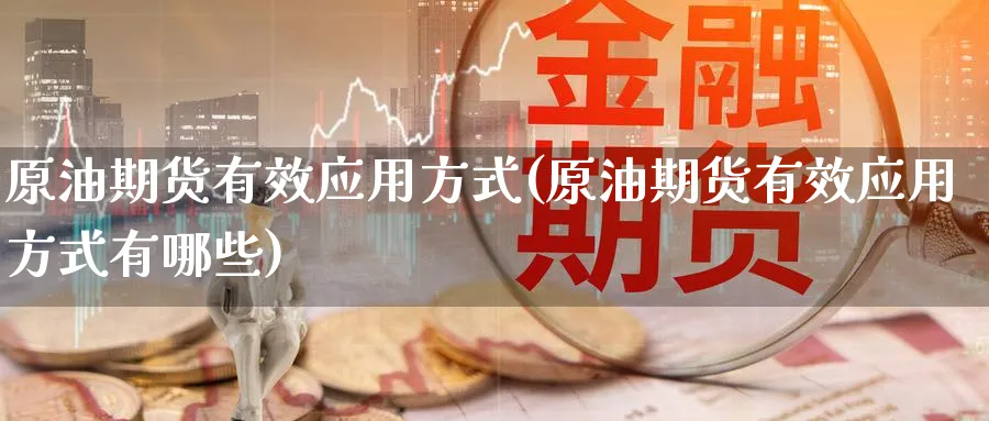 原油期货有效应用方式(原油期货有效应用方式有哪些)_期货交易_第1张_青花期货直播间 原油期货有效应用方式(原油期货有效应用方式有哪些)_https://qh.ynbygsw.com_期货交易_第1张