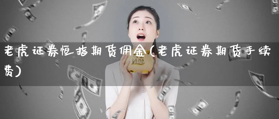 老虎证券恒指期货佣金(老虎证券期货手续费)_财金百科_第1张_青花期货直播间 老虎证券恒指期货佣金(老虎证券期货手续费)_https://qh.ynbygsw.com_财金百科_第1张