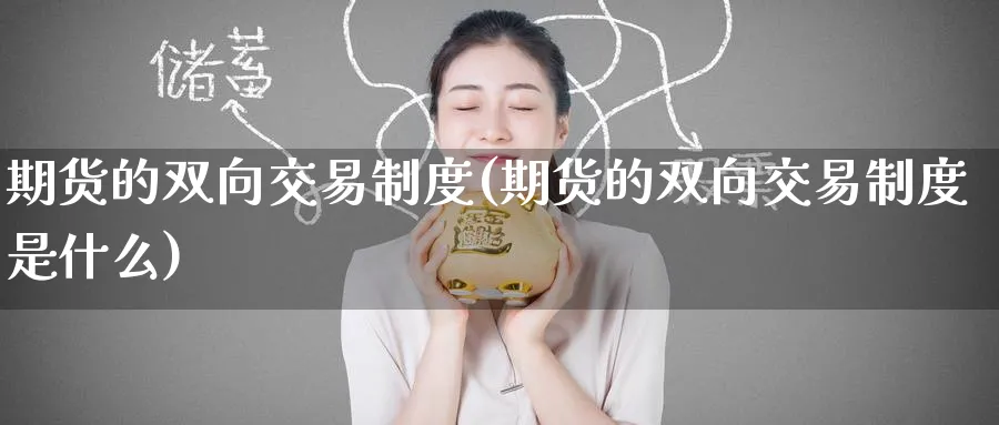 期货的双向交易制度(期货的双向交易制度是什么)_财金知识_第1张_青花期货直播间 期货的双向交易制度(期货的双向交易制度是什么)_https://qh.ynbygsw.com_财金知识_第1张