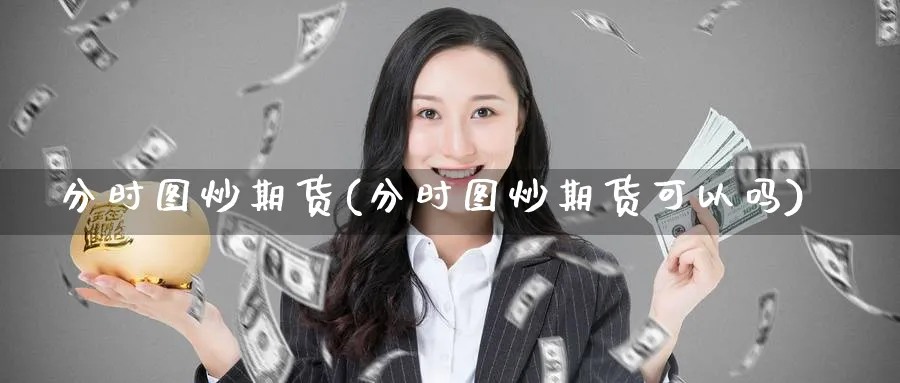 分时图炒期货(分时图炒期货可以吗)_https://qh.ynbygsw.com_财金百科_第1张