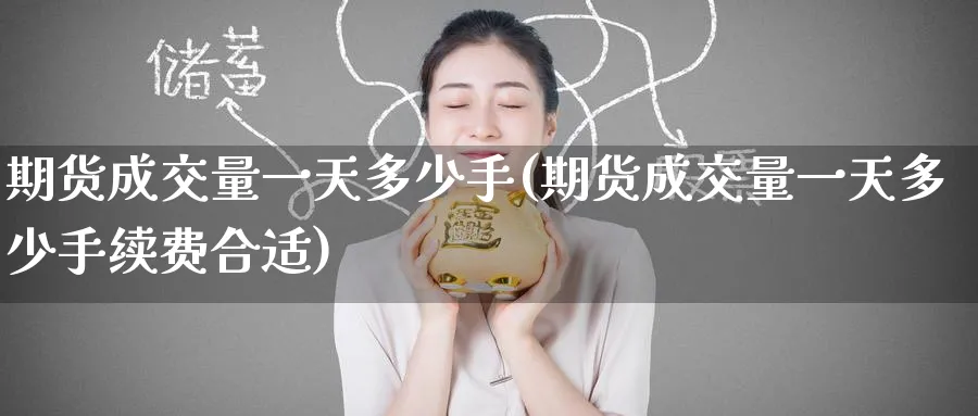 期货成交量一天多少手(期货成交量一天多少手续费合适)_期货喊单_第1张_青花期货直播间 期货成交量一天多少手(期货成交量一天多少手续费合适)_https://qh.ynbygsw.com_期货喊单_第1张