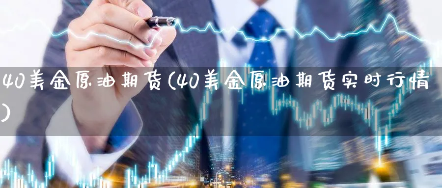 40美金原油期货(40美金原油期货实时行情)_财金知识_第1张_青花期货直播间 40美金原油期货(40美金原油期货实时行情)_https://qh.ynbygsw.com_财金知识_第1张