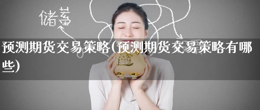 预测期货交易策略(预测期货交易策略有哪些)_国际期货_第1张_青花期货直播间 预测期货交易策略(预测期货交易策略有哪些)_https://qh.ynbygsw.com_国际期货_第1张