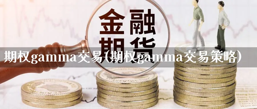 期权gamma交易(期权gamma交易策略)_期货喊单_第1张_青花期货直播间 期权gamma交易(期权gamma交易策略)_https://qh.ynbygsw.com_期货喊单_第1张