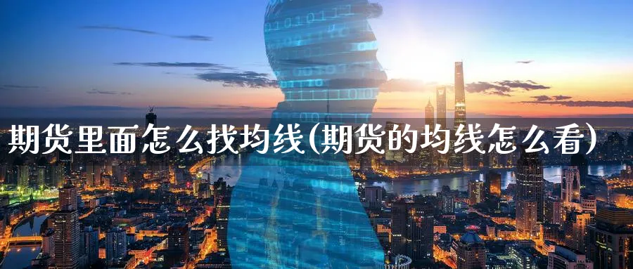 期货里面怎么找均线(期货的均线怎么看)_期货交易_第1张_青花期货直播间 期货里面怎么找均线(期货的均线怎么看)_https://qh.ynbygsw.com_期货交易_第1张