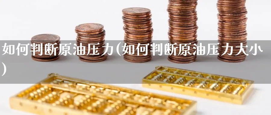 如何判断原油压力(如何判断原油压力大小)_https://qh.ynbygsw.com_期货直播_第1张