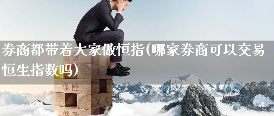 券商都带着大家做恒指(哪家券商可以交易恒生指数吗)_财金知识_第1张_青花期货直播间 券商都带着大家做恒指(哪家券商可以交易恒生指数吗)_https://qh.ynbygsw.com_财金知识_第1张