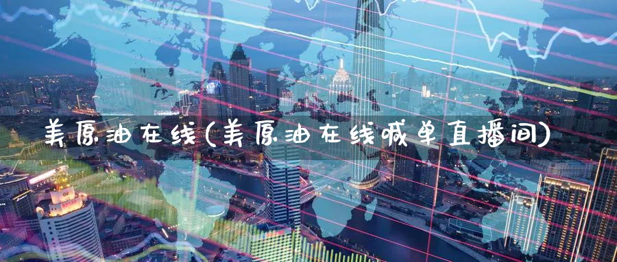 美原油在线(美原油在线喊单直播间)_https://qh.ynbygsw.com_财金知识_第1张