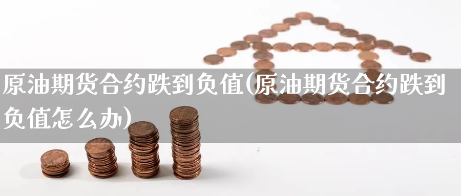 原油期货合约跌到负值(原油期货合约跌到负值怎么办)_期货喊单_第1张_青花期货直播间 原油期货合约跌到负值(原油期货合约跌到负值怎么办)_https://qh.ynbygsw.com_期货喊单_第1张