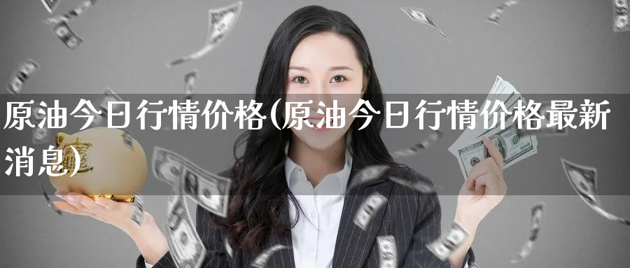 原油今日行情价格(原油今日行情价格最新消息)_期货喊单_第1张_青花期货直播间 原油今日行情价格(原油今日行情价格最新消息)_https://qh.ynbygsw.com_期货喊单_第1张