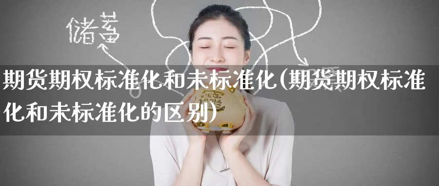 期货期权标准化和未标准化(期货期权标准化和未标准化的区别)_期货喊单_第1张_青花期货直播间 期货期权标准化和未标准化(期货期权标准化和未标准化的区别)_https://qh.ynbygsw.com_期货喊单_第1张