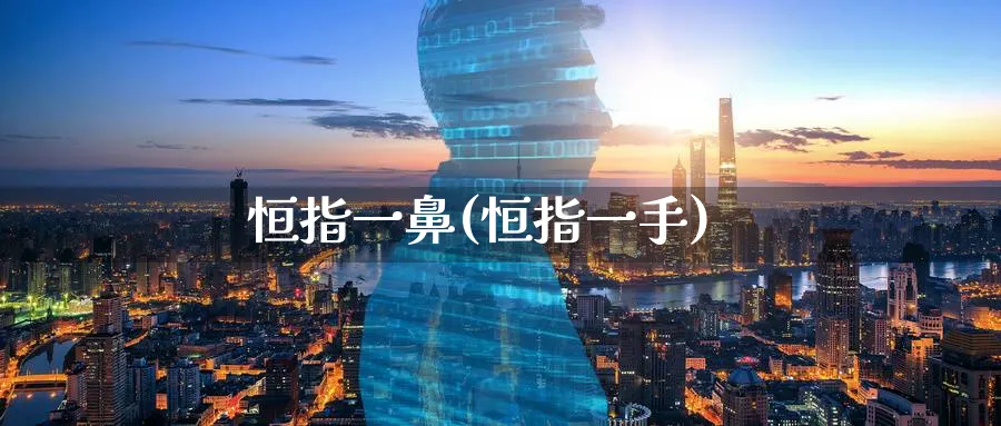 恒指一鼻(恒指一手)_财金百科_第1张_青花期货直播间 恒指一鼻(恒指一手)_https://qh.ynbygsw.com_财金百科_第1张