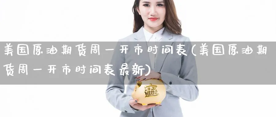 美国原油期货周一开市时间表(美国原油期货周一开市时间表最新)_期货直播_第1张_青花期货直播间 美国原油期货周一开市时间表(美国原油期货周一开市时间表最新)_https://qh.ynbygsw.com_期货直播_第1张