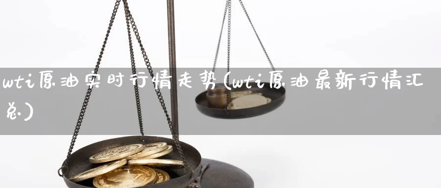 wti原油实时行情走势(wti原油最新行情汇总)_期货交易_第1张_青花期货直播间 wti原油实时行情走势(wti原油最新行情汇总)_https://qh.ynbygsw.com_期货交易_第1张