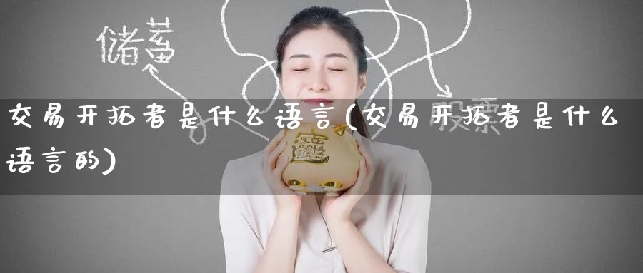 交易开拓者是什么语言(交易开拓者是什么语言的)_国际期货_第1张_青花期货直播间 交易开拓者是什么语言(交易开拓者是什么语言的)_https://qh.ynbygsw.com_国际期货_第1张