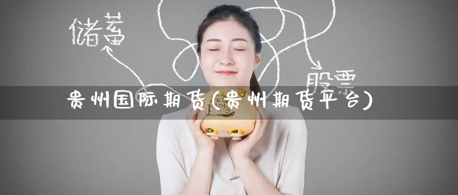 贵州国际期货(贵州期货平台)_国际期货_第1张_青花期货直播间 贵州国际期货(贵州期货平台)_https://qh.ynbygsw.com_国际期货_第1张