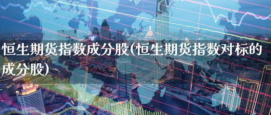 恒生期货指数成分股(恒生期货指数对标的成分股)_期货喊单_第1张_青花期货直播间 恒生期货指数成分股(恒生期货指数对标的成分股)_https://qh.ynbygsw.com_期货喊单_第1张