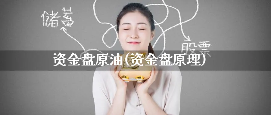 资金盘原油(资金盘原理)_国际期货_第1张_青花期货直播间 资金盘原油(资金盘原理)_https://qh.ynbygsw.com_国际期货_第1张