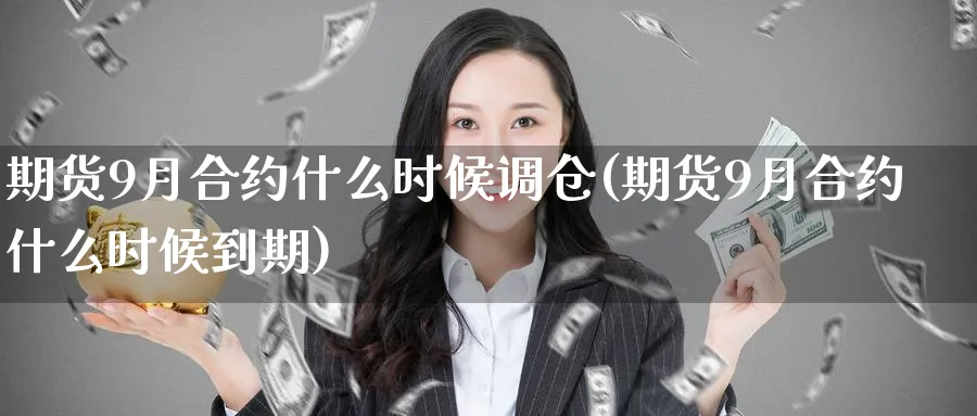 期货9月合约什么时候调仓(期货9月合约什么时候到期)_国际期货_第1张_青花期货直播间 期货9月合约什么时候调仓(期货9月合约什么时候到期)_https://qh.ynbygsw.com_国际期货_第1张