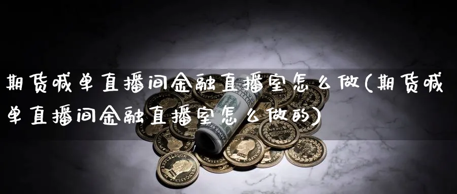 期货喊单直播间金融直播室怎么做(期货喊单直播间金融直播室怎么做的)_期货直播_第1张_青花期货直播间 期货喊单直播间金融直播室怎么做(期货喊单直播间金融直播室怎么做的)_https://qh.ynbygsw.com_期货直播_第1张
