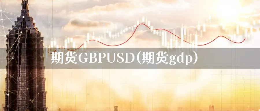 期货GBPUSD(期货gdp)_https://qh.ynbygsw.com_财金知识_第1张