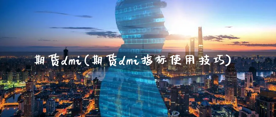 期货dmi(期货dmi指标使用技巧)_财金百科_第1张_青花期货直播间 期货dmi(期货dmi指标使用技巧)_https://qh.ynbygsw.com_财金百科_第1张