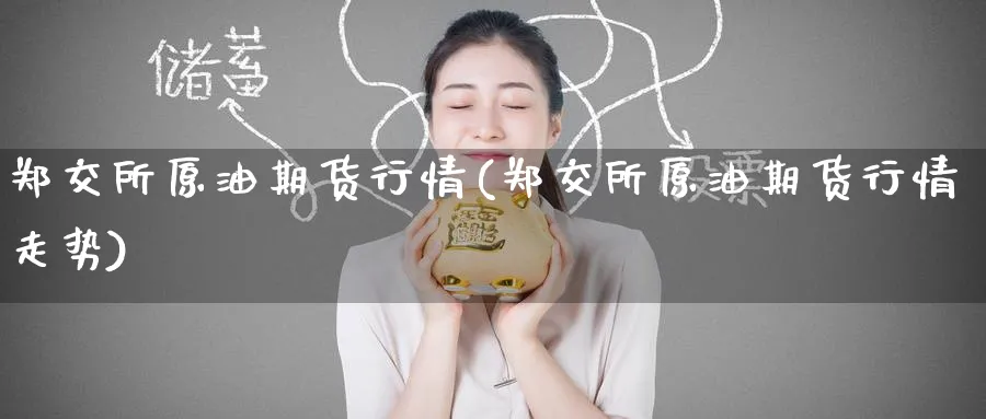 郑交所原油期货行情(郑交所原油期货行情走势)_财金知识_第1张_青花期货直播间 郑交所原油期货行情(郑交所原油期货行情走势)_https://qh.ynbygsw.com_财金知识_第1张