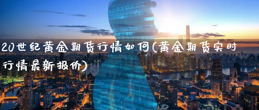 20世纪黄金期货行情如何(黄金期货实时行情最新报价)_财金知识_第1张_青花期货直播间 20世纪黄金期货行情如何(黄金期货实时行情最新报价)_https://qh.ynbygsw.com_财金知识_第1张