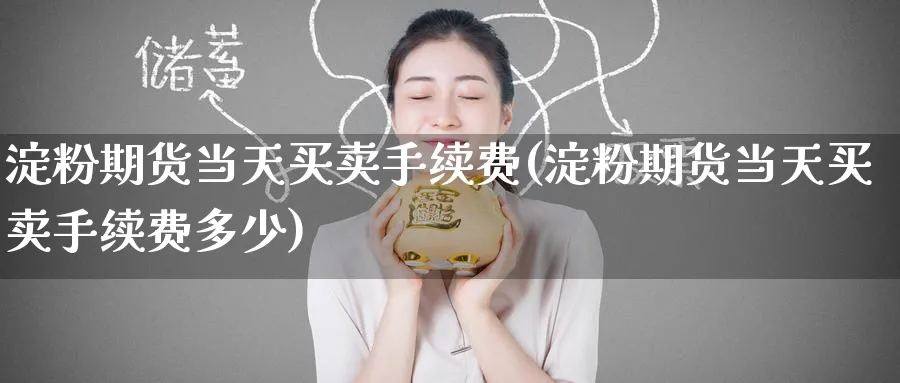 淀粉期货当天买卖手续费(淀粉期货当天买卖手续费多少)_期货交易_第1张_青花期货直播间 淀粉期货当天买卖手续费(淀粉期货当天买卖手续费多少)_https://qh.ynbygsw.com_期货交易_第1张