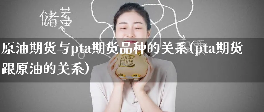 原油期货与pta期货品种的关系(pta期货跟原油的关系)_财金百科_第1张_青花期货直播间 原油期货与pta期货品种的关系(pta期货跟原油的关系)_https://qh.ynbygsw.com_财金百科_第1张