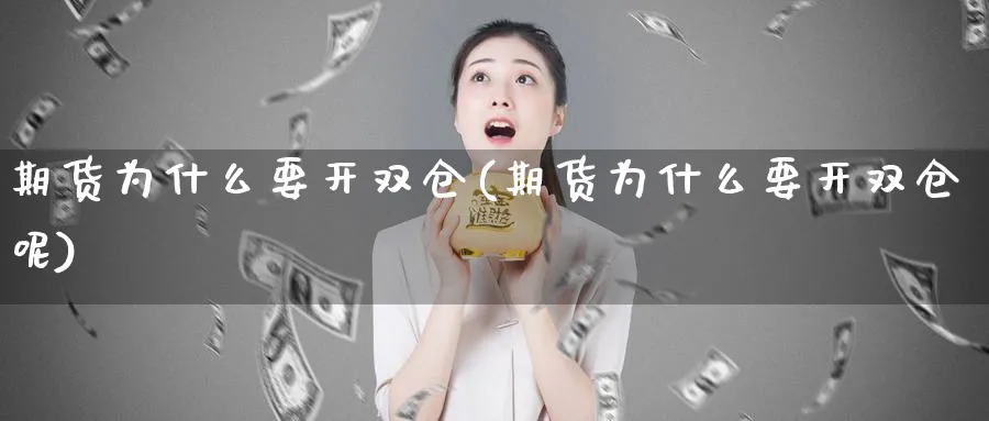 期货为什么要开双仓(期货为什么要开双仓呢)_财金百科_第1张_青花期货直播间 期货为什么要开双仓(期货为什么要开双仓呢)_https://qh.ynbygsw.com_财金百科_第1张