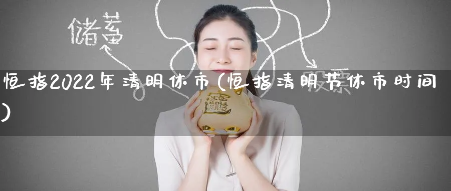 恒指2022年清明休市(恒指清明节休市时间)_财金百科_第1张_青花期货直播间 恒指2022年清明休市(恒指清明节休市时间)_https://qh.ynbygsw.com_财金百科_第1张