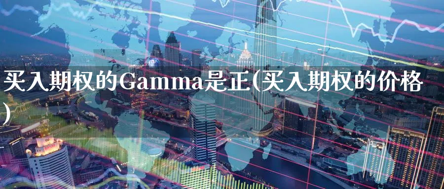 买入期权的Gamma是正(买入期权的价格)_https://qh.ynbygsw.com_期货交易_第1张