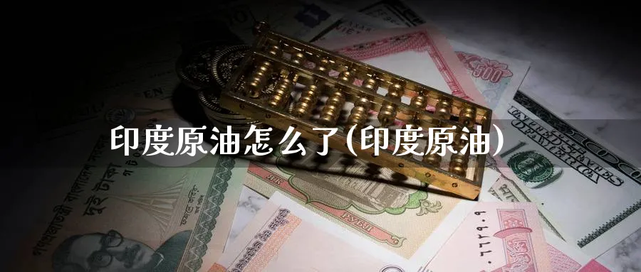 印度原油怎么了(印度原油)_财金百科_第1张_青花期货直播间 印度原油怎么了(印度原油)_https://qh.ynbygsw.com_财金百科_第1张