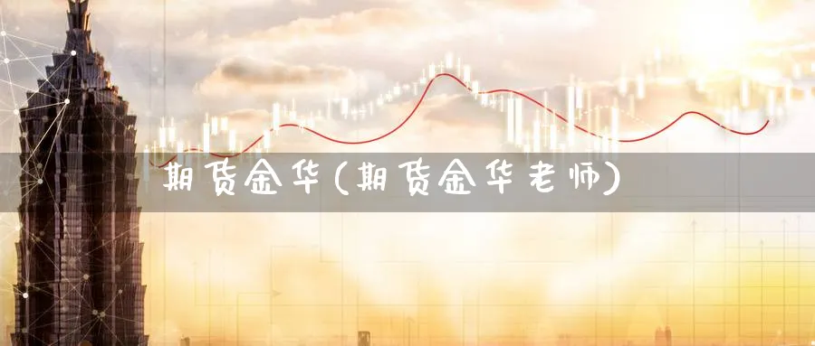 期货金华(期货金华老师)_财金知识_第1张_青花期货直播间 期货金华(期货金华老师)_https://qh.ynbygsw.com_财金知识_第1张