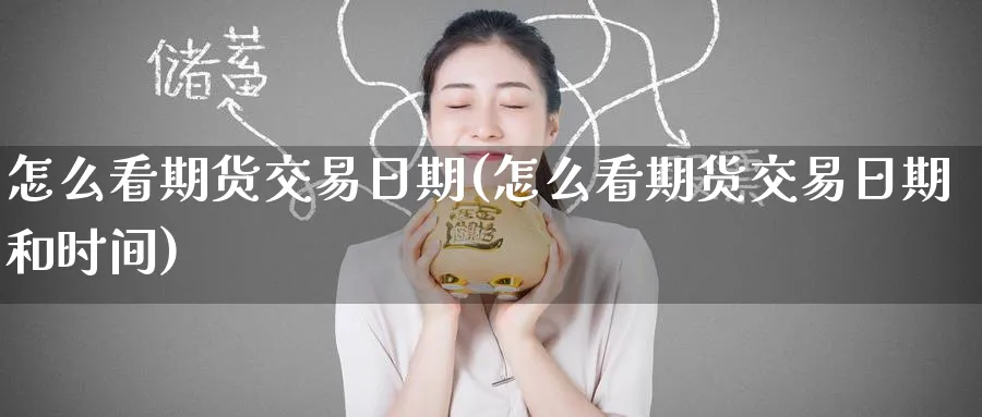 怎么看期货交易日期(怎么看期货交易日期和时间)_国际期货_第1张_青花期货直播间 怎么看期货交易日期(怎么看期货交易日期和时间)_https://qh.ynbygsw.com_国际期货_第1张