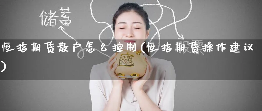 恒指期货散户怎么控制(恒指期货操作建议)_https://qh.ynbygsw.com_国际期货_第1张