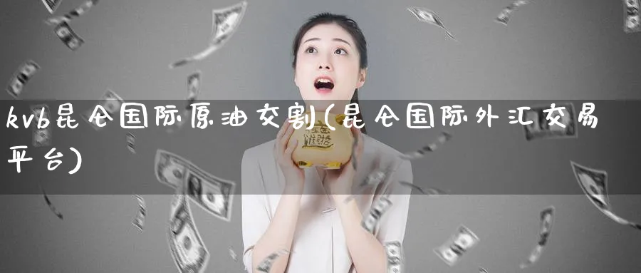 kvb昆仑国际原油交割(昆仑国际外汇交易平台)_财金百科_第1张_青花期货直播间 kvb昆仑国际原油交割(昆仑国际外汇交易平台)_https://qh.ynbygsw.com_财金百科_第1张