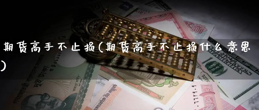 期货高手不止损(期货高手不止损什么意思)_财金知识_第1张_青花期货直播间 期货高手不止损(期货高手不止损什么意思)_https://qh.ynbygsw.com_财金知识_第1张