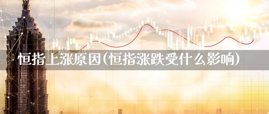 恒指上涨原因(恒指涨跌受什么影响)_期货直播_第1张_青花期货直播间 恒指上涨原因(恒指涨跌受什么影响)_https://qh.ynbygsw.com_期货直播_第1张