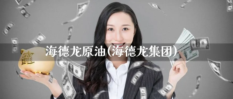 海德龙原油(海德龙集团)_期货喊单_第1张_青花期货直播间 海德龙原油(海德龙集团)_https://qh.ynbygsw.com_期货喊单_第1张